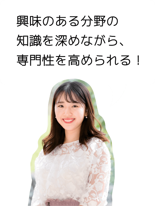 興味のある分野の知識を深めながら、専門性を高められる！