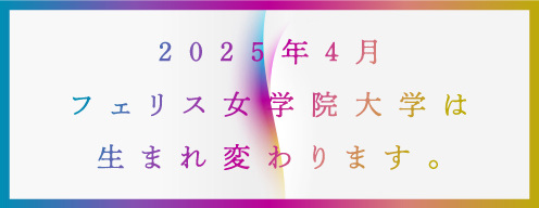 2025年4月フェリス女学院大学は生まれ変わります。