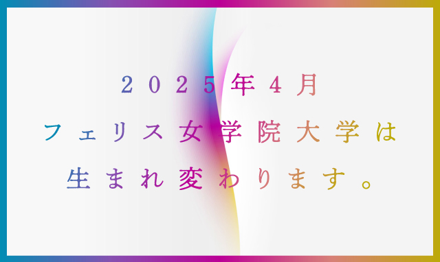 2025年4月フェリス女学院大学は生まれ変わります。