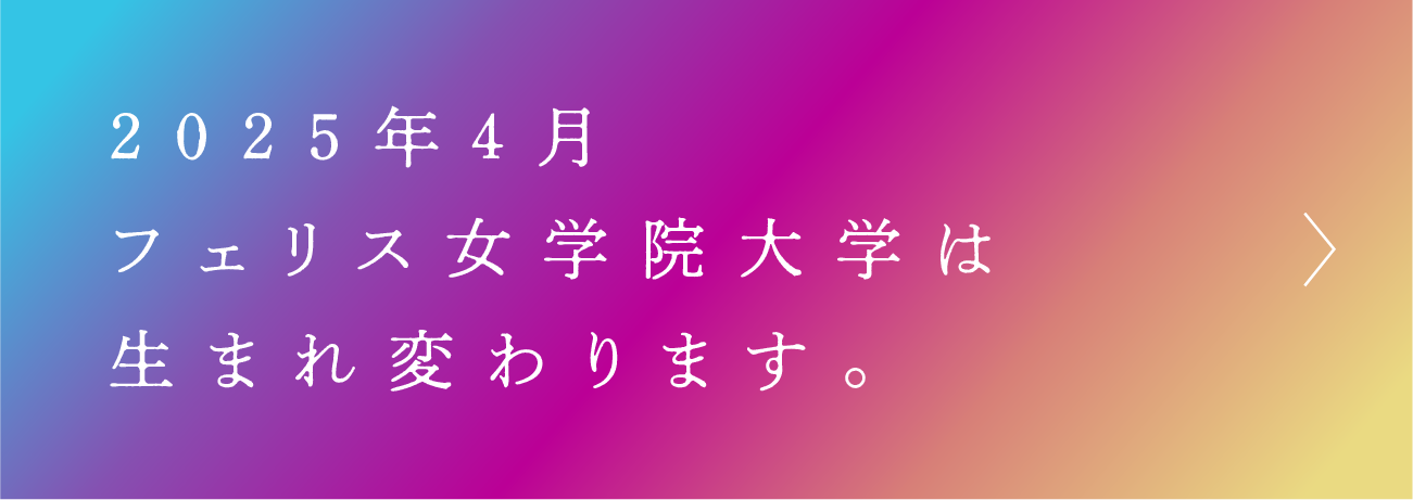 2025年4月フェリス女学院大学は生まれ変わります。