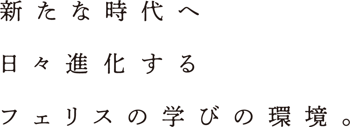 新たな時代へ日々進化するフェリスの学びの環境。